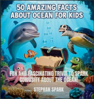 Title: 50 Amazing Facts About Ocean for Kids: Fun and Fascinating Trivia to Spark Curiosity About the Ocean!, Author: Stephan Spark
