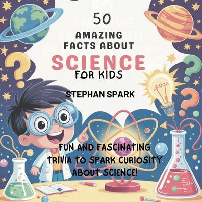 50 Amazing Facts About Science for Kids: Fun and Fascinating Trivia to Spark Curiosity About Science!