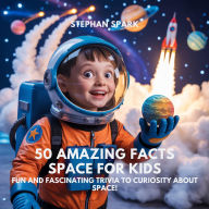 Title: 50 Amazing Facts About Space for Kids: Fun and Fascinating Trivia to Spark Curiosity About Space!, Author: Stephan Spark