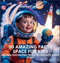 Title: 50 Amazing Facts About Space for Kids: Fun and Fascinating Trivia to Spark Curiosity About Space!, Author: Stephan Spark