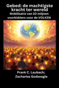 Title: Gebed - de machtigste kracht ter wereld - Mobilisatie van 10 miljoen voorbidders voor de VOLKEN, Author: Zacharias Godseagle