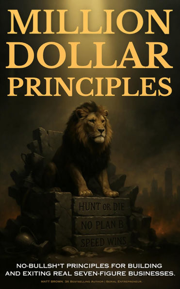 Million Dollar Principles - No Bullsh*t Principles for Building and Exiting Real Seven-Figure Businesses