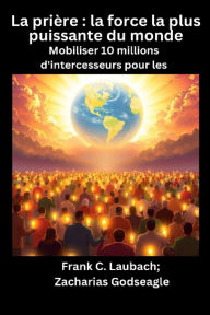 Title: La prière - la force la plus puissante du monde - Mobiliser 10 millions d'intercesseurs pour les NATIONS, Author: Zacharias Godseagle