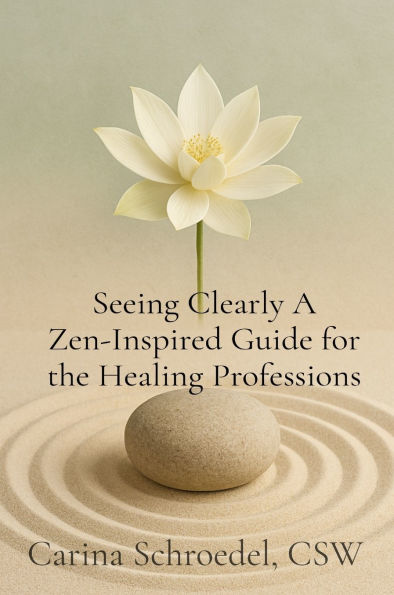 Seeing Clearly A Zen-Inspired Guide for the Healing Professions