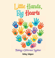 Title: Little Hands, Big Hearts: Making A Difference Together, Author: Ashley Seligson
