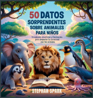 Title: 50 Datos Sorprendentes Sobre Animales Para Niï¿½os: Curiosidades Divertidas Y Fascinantes Para Despertar La Curiosidad Por Los Animales!, Author: Stephan Spark