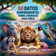 Title: 50 Datos Sorprendentes Sobre Animales Para Niï¿½os: Curiosidades Divertidas Y Fascinantes Para Despertar La Curiosidad Por Los Animales!, Author: Stephan Spark