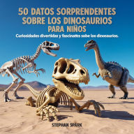 Title: 50 Datos Asombrosos Sobre Dinosaurios Para Niños: Curiosidades Divertidas Y Fascinantes Para Despertar La Curiosidad Por Los Dinosaurios!, Author: Stephan Spark
