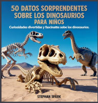 Title: 50 Datos Asombrosos Sobre Dinosaurios Para Niï¿½os: Curiosidades Divertidas Y Fascinantes Para Despertar La Curiosidad Por Los Dinosaurios!, Author: Stephan Spark