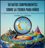 Title: 50 Datos Asombrosos Sobre La Tierra Para Niï¿½os: Curiosidades Divertidas Y Fascinantes Para Despertar La Curiosidad Por La Tierra!, Author: Stephan Spark