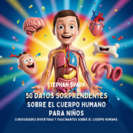 Title: 50 Datos Sorprendentes Sobre El Cuerpo Humano Para Niños: Curiosidades Divertidas Y Fascinantes Para Despertar La Curiosidad Sobre El Cuerpo Humano!, Author: Stephan Spark