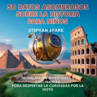 Title: 50 Datos Asombrosos Sobre La Historia Para Niï¿½os: Curiosidades Divertidas Y Fascinantes Para Despertar La Curiosidad Por La Historia!, Author: Stephan Spark