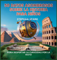 Title: 50 Datos Asombrosos Sobre La Historia Para Niï¿½os: Curiosidades Divertidas Y Fascinantes Para Despertar La Curiosidad Por La Historia!, Author: Stephan Spark