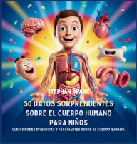 Title: 50 Datos Sorprendentes Sobre El Cuerpo Humano Para Niï¿½os: Curiosidades Divertidas Y Fascinantes Para Despertar La Curiosidad Sobre El Cuerpo Humano!, Author: Stephan Spark