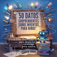 Title: 50 Datos Asombrosos Sobre Inventos Para Niños: Curiosidades Divertidas Y Fascinantes Para Despertar La Curiosidad Por Los Inventos!, Author: Stephan Spark