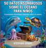 50 Datos Sorprendentes Sobre El Ocï¿½ano Para Niï¿½os: Curiosidades Divertidas Y Fascinantes Para Despertar La Curiosidad Por El Ocï¿½ano!