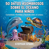 Title: 50 Datos Sorprendentes Sobre El Océano Para Niños: Curiosidades Divertidas Y Fascinantes Para Despertar La Curiosidad Por El Océano!, Author: Stephan Spark