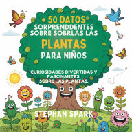 Title: 50 Datos Sorprendentes Sobre Las Plantas Para Niños: Curiosidades Divertidas Y Fascinantes Para Despertar La Curiosidad Por Las Plantas!, Author: Stephan Spark