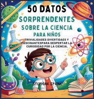 Title: 50 Datos Sorprendentes Sobre La Ciencia Para Niï¿½os: Curiosidades Divertidas Y Fascinantes Para Despertar La Curiosidad Por La Ciencia!, Author: Stephan Spark