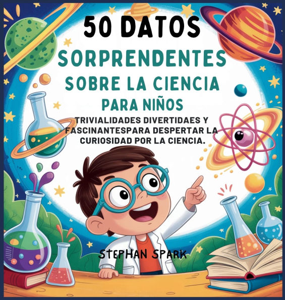 50 Datos Sorprendentes Sobre La Ciencia Para Niï¿½os: Curiosidades Divertidas Y Fascinantes Para Despertar La Curiosidad Por La Ciencia!