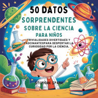 Title: 50 Datos Sorprendentes Sobre La Ciencia Para Niños: Curiosidades Divertidas Y Fascinantes Para Despertar La Curiosidad Por La Ciencia!, Author: Stephan Spark