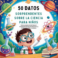 Title: 50 Datos Sorprendentes Sobre La Ciencia Para Niï¿½os: Curiosidades Divertidas Y Fascinantes Para Despertar La Curiosidad Por La Ciencia!, Author: Stephan Spark