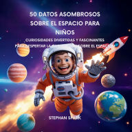 Title: 50 Datos Sorprendentes Sobre El Espacio Para Niï¿½os: Curiosidades Divertidas Y Fascinantes Para Despertar La Curiosidad Por El Espacio!, Author: Stephan Spark