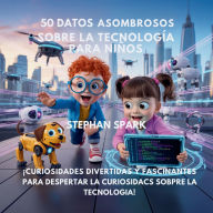Title: 50 Datos Sorprendentes Sobre Tecnologï¿½a Para Niï¿½os: Curiosidades Divertidas Y Fascinantes Para Despertar La Curiosidad Por La Tecnologï¿½a!, Author: Stephan Spark