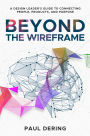 Beyond the Wireframe: A Design Leader's Guide to Connecting People, Products, and Purpose