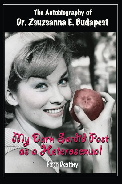 The Autobiography Of Dr . Zsuzsanna E Budapest: My Dark Sordid Past As A Heterosexual First Destiny