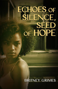 Title: ECHOES OF SILENCE, SEEDS OF HOPE, Author: BRITNEY GRIMES