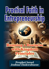 Book free downloads pdf format Practical Faith in Entrepreneurship: Running a Business with Kingdom Principles by Prophet Israel Joshua Chukwubueze 9798349431548 English version