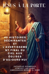 Title: Jï¿½SUS ï¿½ LA PORTE 40 histoires dï¿½chirantes et l'avertissement final du ciel aux ï¿½glises d'aujourd'hui, Author: Zacharias Godseagle