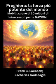 Title: Preghiera - la forza più potente del mondo - Mobilitazione di 10 milioni di intercessori per le NAZIONI, Author: Zacharias Godseagle