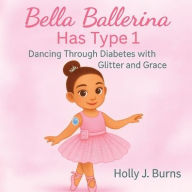 Title: Bella Ballerina Has Type 1, Author: Holly J Burns