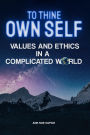 TO THINE OWN SELF...: VALUES AND ETHICS IN A COMPLICATED WORLD