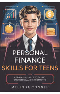 Title: Personal Finance Skills for Teens: A Beginner's Guide to Saving, Budgeting, and Investments, Author: Melinda Conner