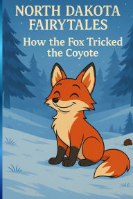 Title: How The Fox Tricked the Coyote (North Dakota Fairytales), Author: Paul Brian Mashkovtsev