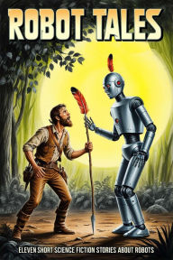 Title: Robot Tales: Eleven Short Science Fiction Stories About Robots, Author: Harry Harrison