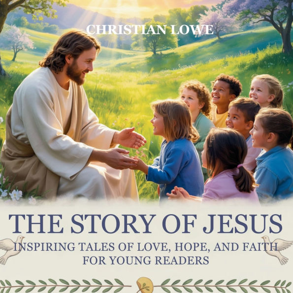 The Story of Jesus: Inspiring Tales of Love, Hope, and Faith for Young Readers