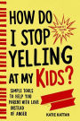 How Do I Stop Yelling at My Kids? Simple Tools to Help You Parent with Love Instead of Anger