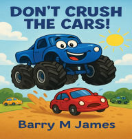 Title: Don't Crush The Cars: An Interactive Adventure with Max the Monster Truck, Author: Barry M James