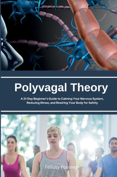 Polyvagal Theory: A 21-Day Beginner's Guide to Calming Your Nervous System, Reducing Stress, and Rewiring Body for Safety