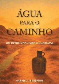 Title: ï¿½gua para o caminho: Um devocional para a Quaresma, Author: Gabriel J Benjiman