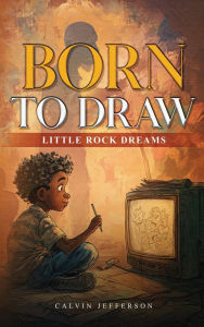 Title: BORN TO DRAW Little Rock Dreams, Author: Calvin Jefferson