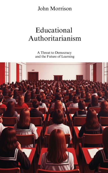 Educational Authoritarianism: A Threat to Democracy and the Future of Learning