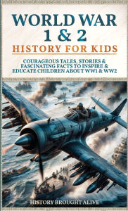 Title: World War 1 & 2 History for Kids: Courageous Tales, Stories & Fascinating Facts to Inspire & Educate Children about WW1 & WW2: (2 books in 1), Author: History Brought Alive
