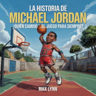 Title: La Historia De Michael Jordan: Quién Cambió El Deporte Para Siempre?, Author: Max Lynn