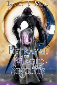 Title: A Betrayal of Magic and Secrets, Author: Taylor J Mead