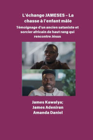 Title: L'Ã¯Â¿Â½change JAMESES - La chasse Ã¯Â¿Â½ un enfant mÃ¯Â¿Â½le TÃ¯Â¿Â½moignage de Un ancien sataniste et sorcier africain de haut rang rencontre JÃ¯Â¿Â½sus: L'interview de James Kawalya, Author: James Kawalya
